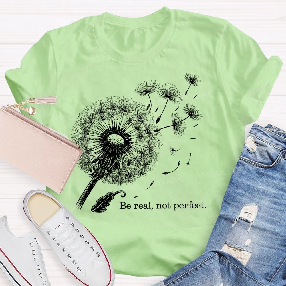 Be Real Not Perfect Dandelion  Teacher T-shirt