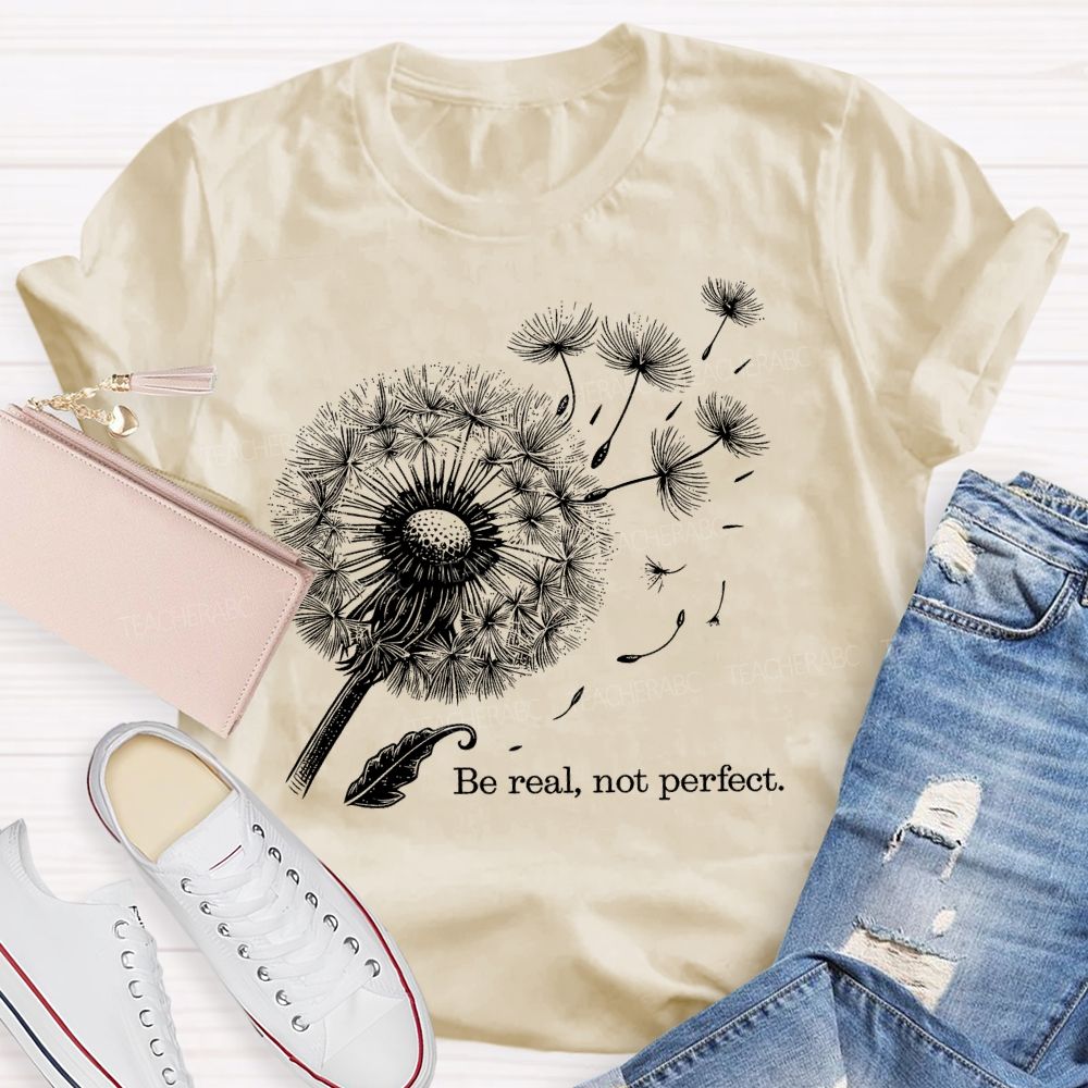 Be Real Not Perfect Dandelion  Teacher T-shirt