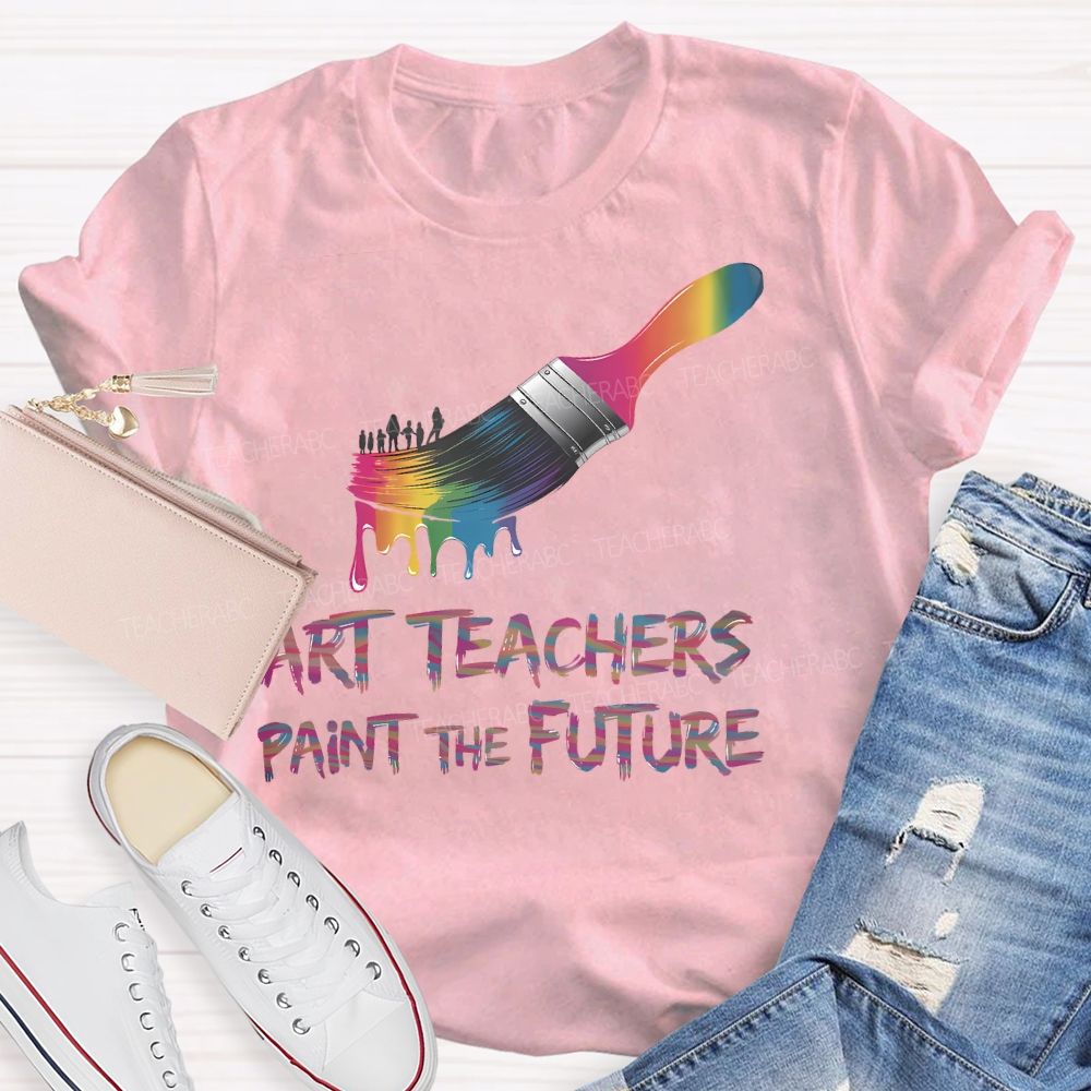 Art Teachers Paint The Future  Teacher T-shirt
