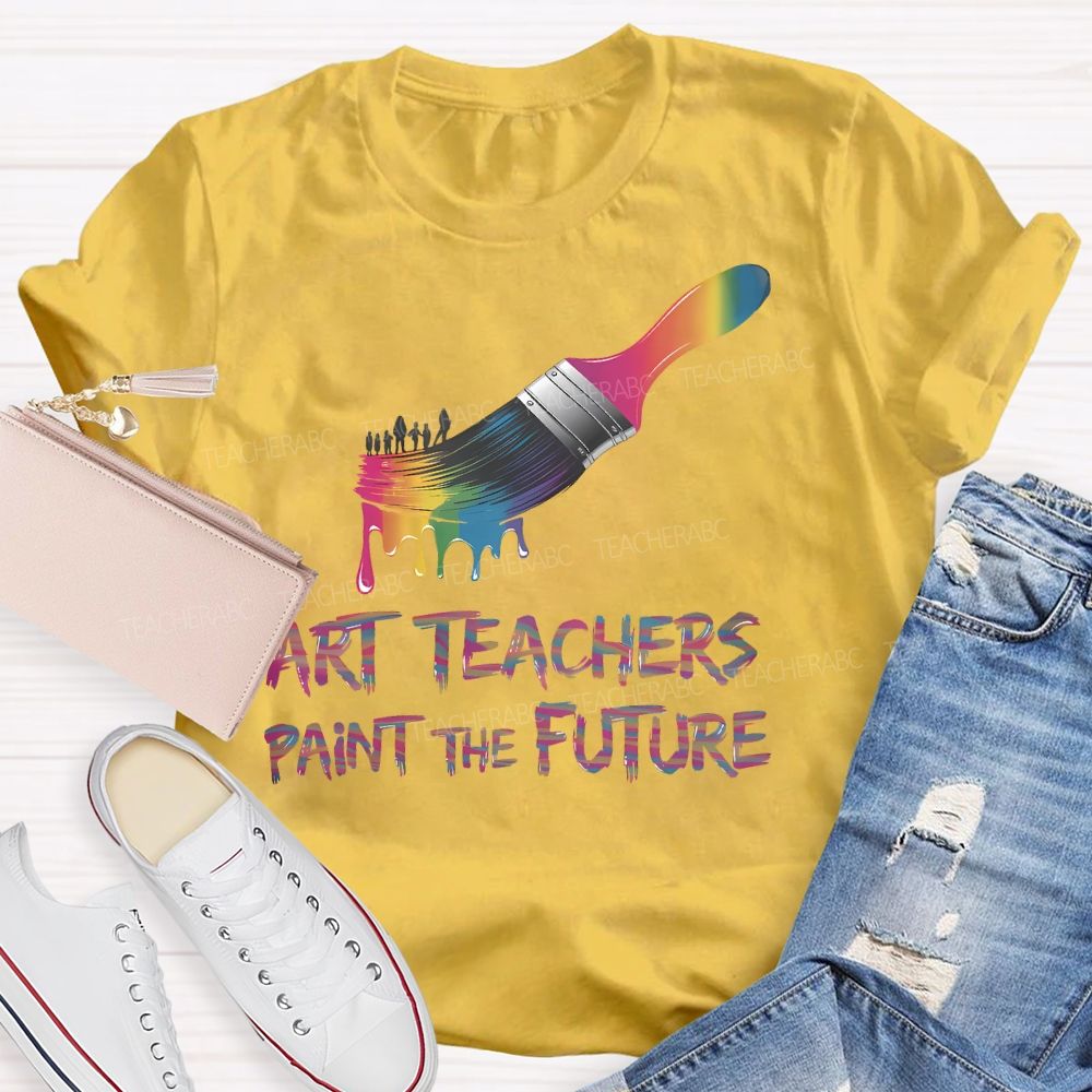 Art Teachers Paint The Future  Teacher T-shirt