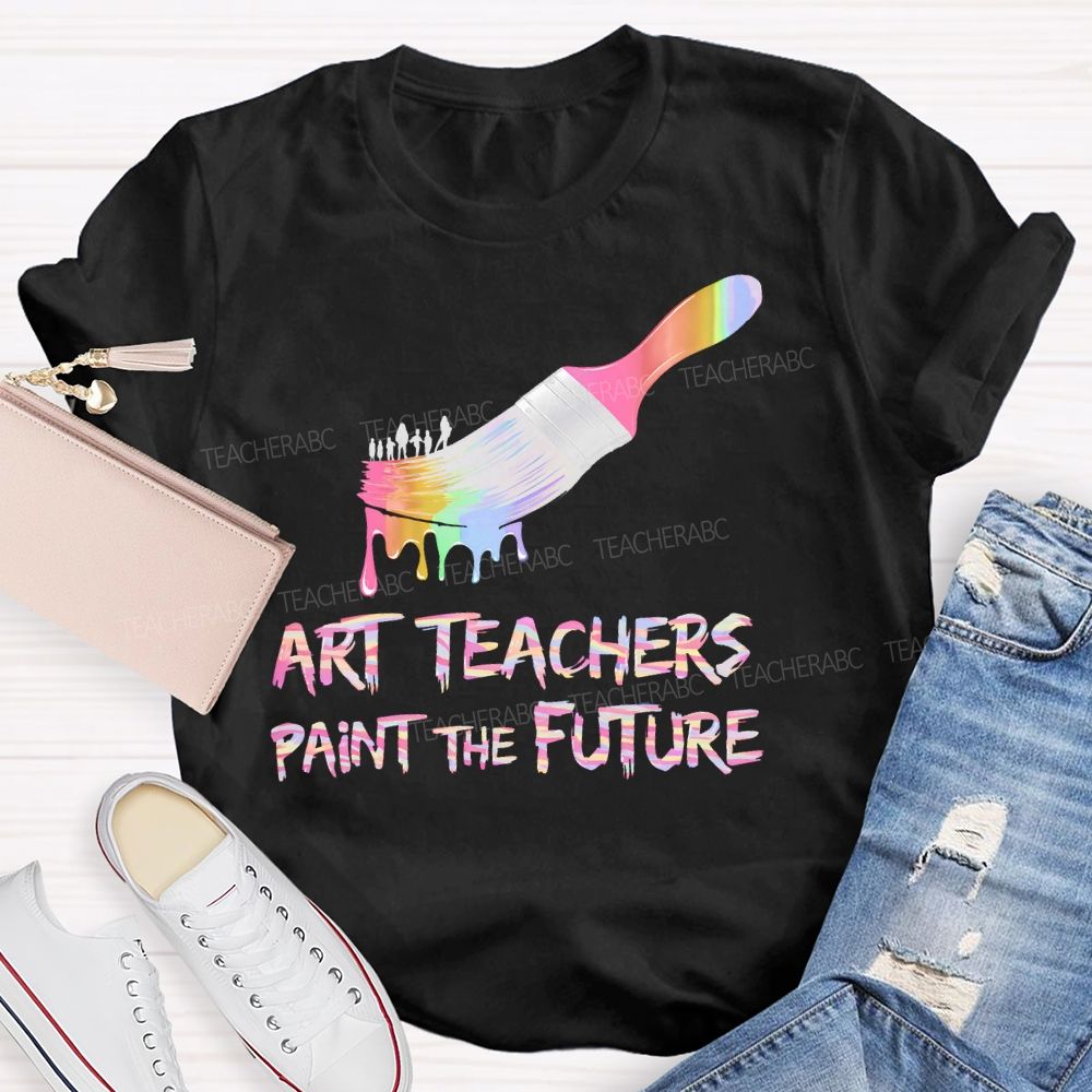 Art Teachers Paint The Future  Teacher T-shirt