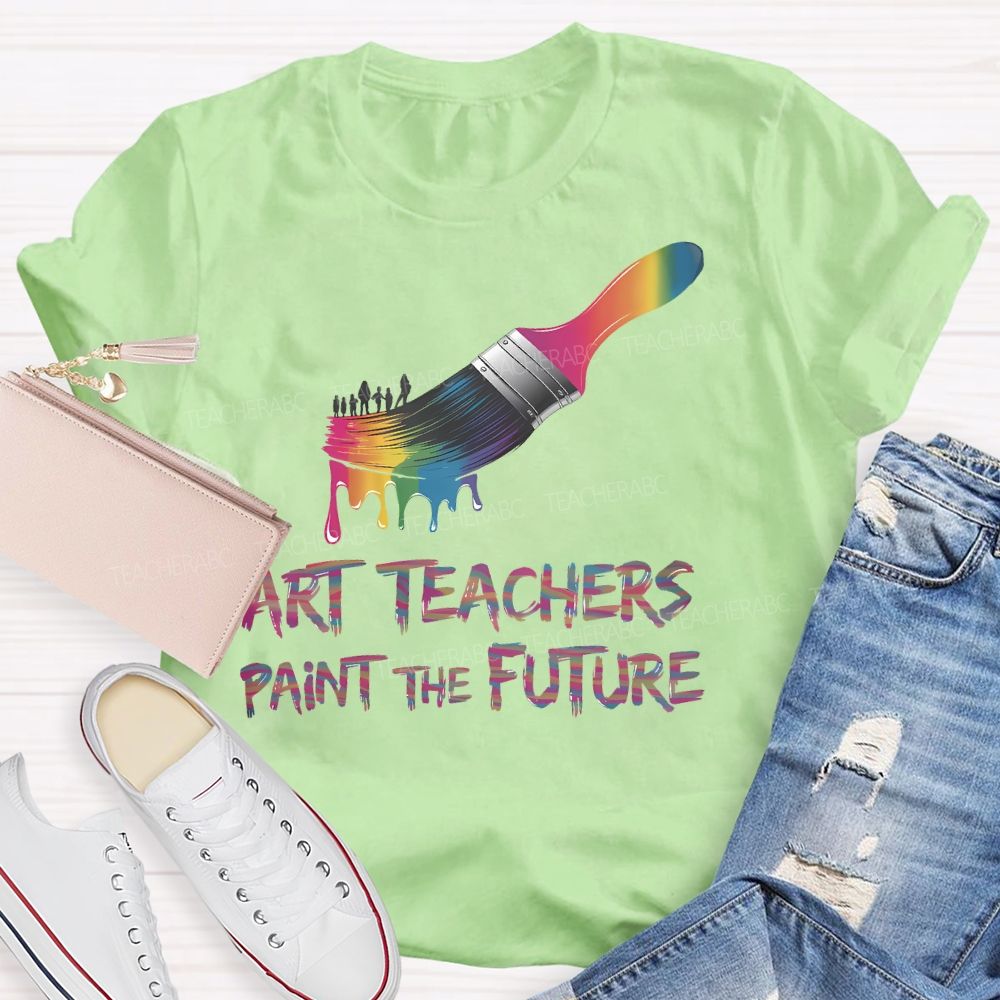 Art Teachers Paint The Future  Teacher T-shirt