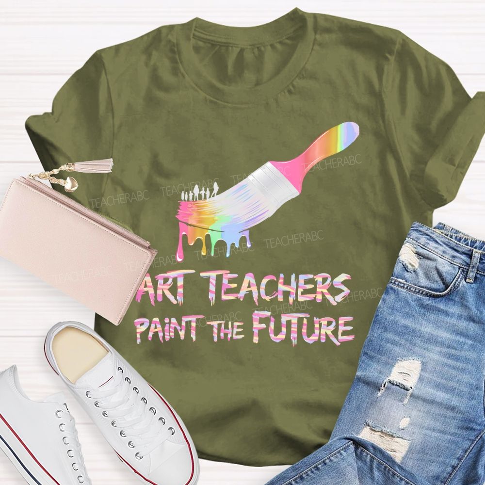 Art Teachers Paint The Future  Teacher T-shirt