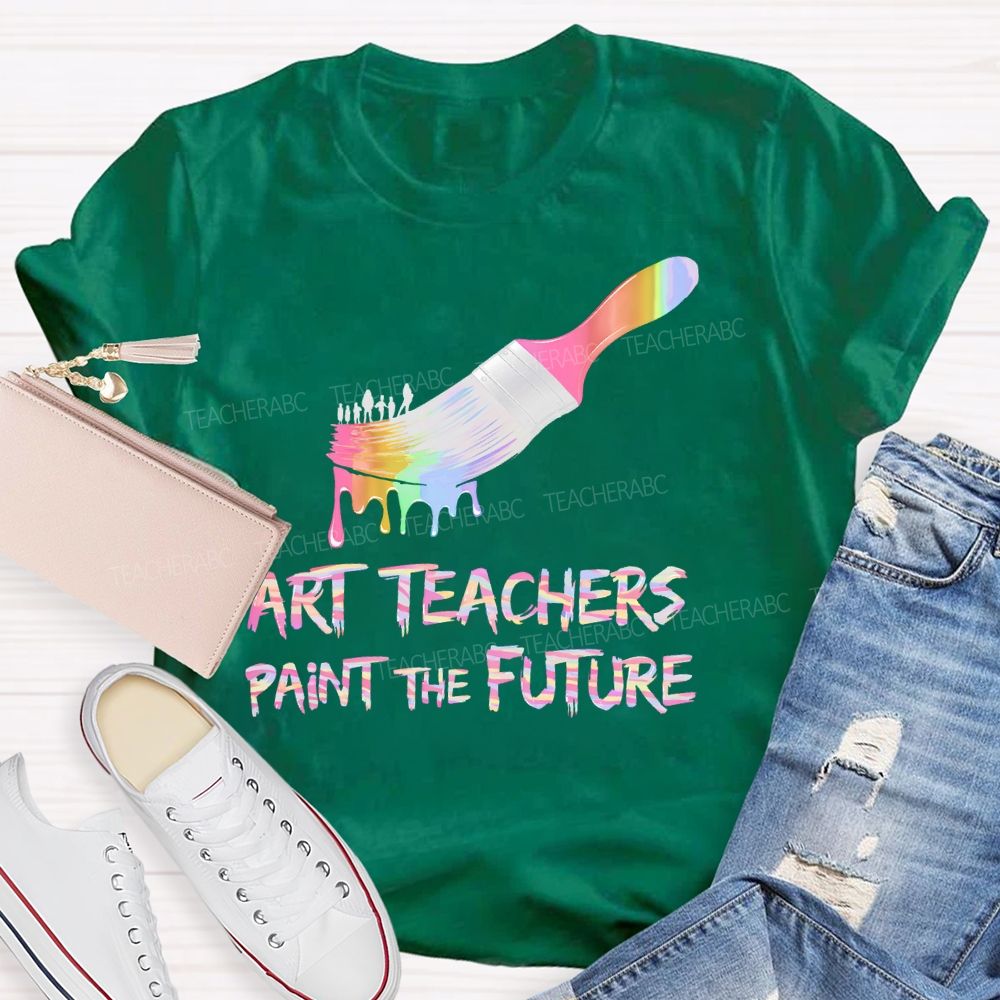 Art Teachers Paint The Future  Teacher T-shirt