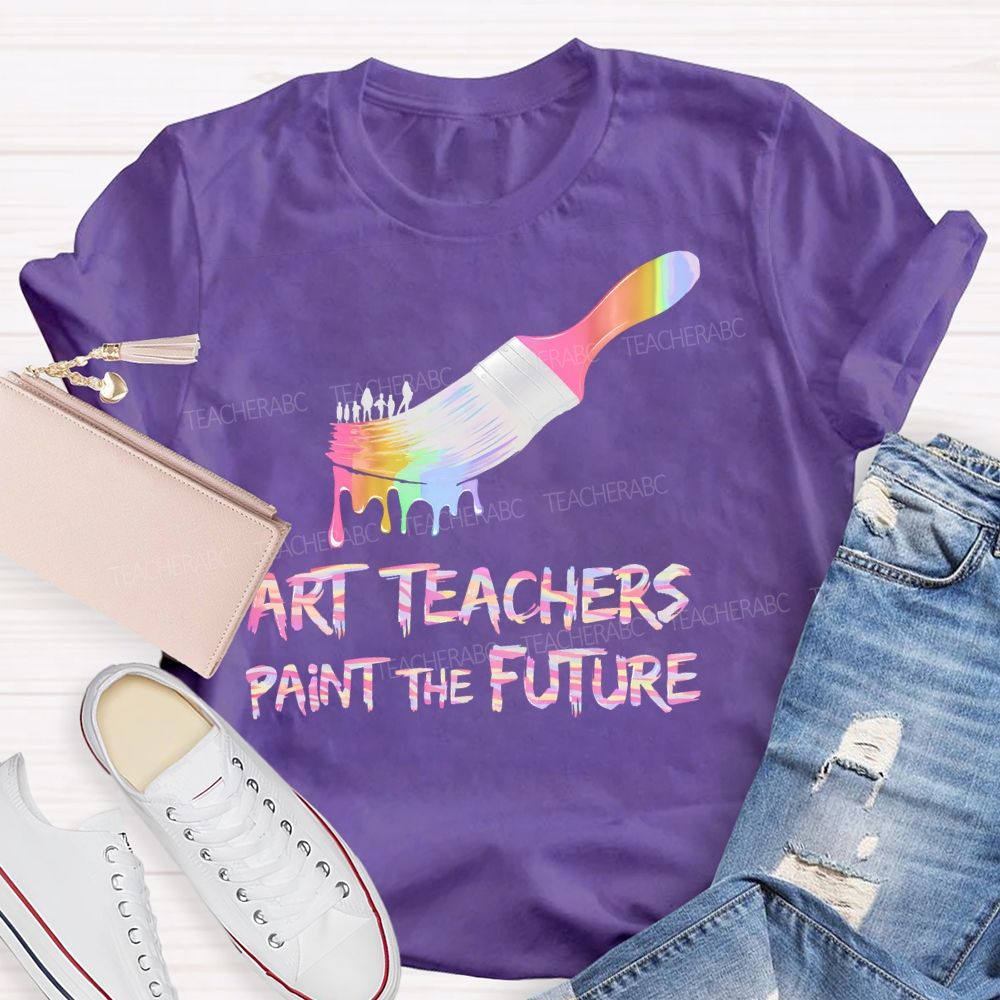 Art Teachers Paint The Future  Teacher T-shirt
