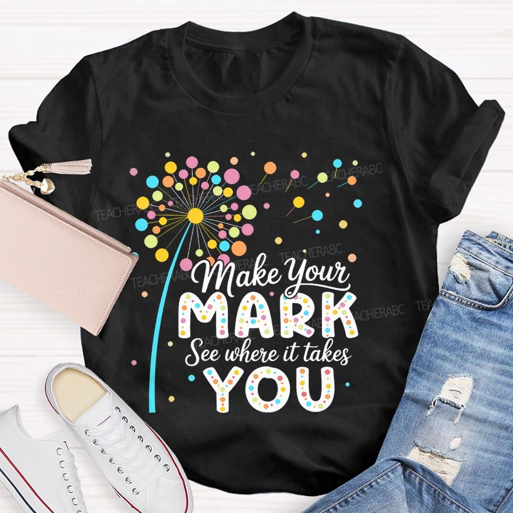 Make Your Mark See Where It Takes You Colorful Polka Dots  Teacher T-shirt