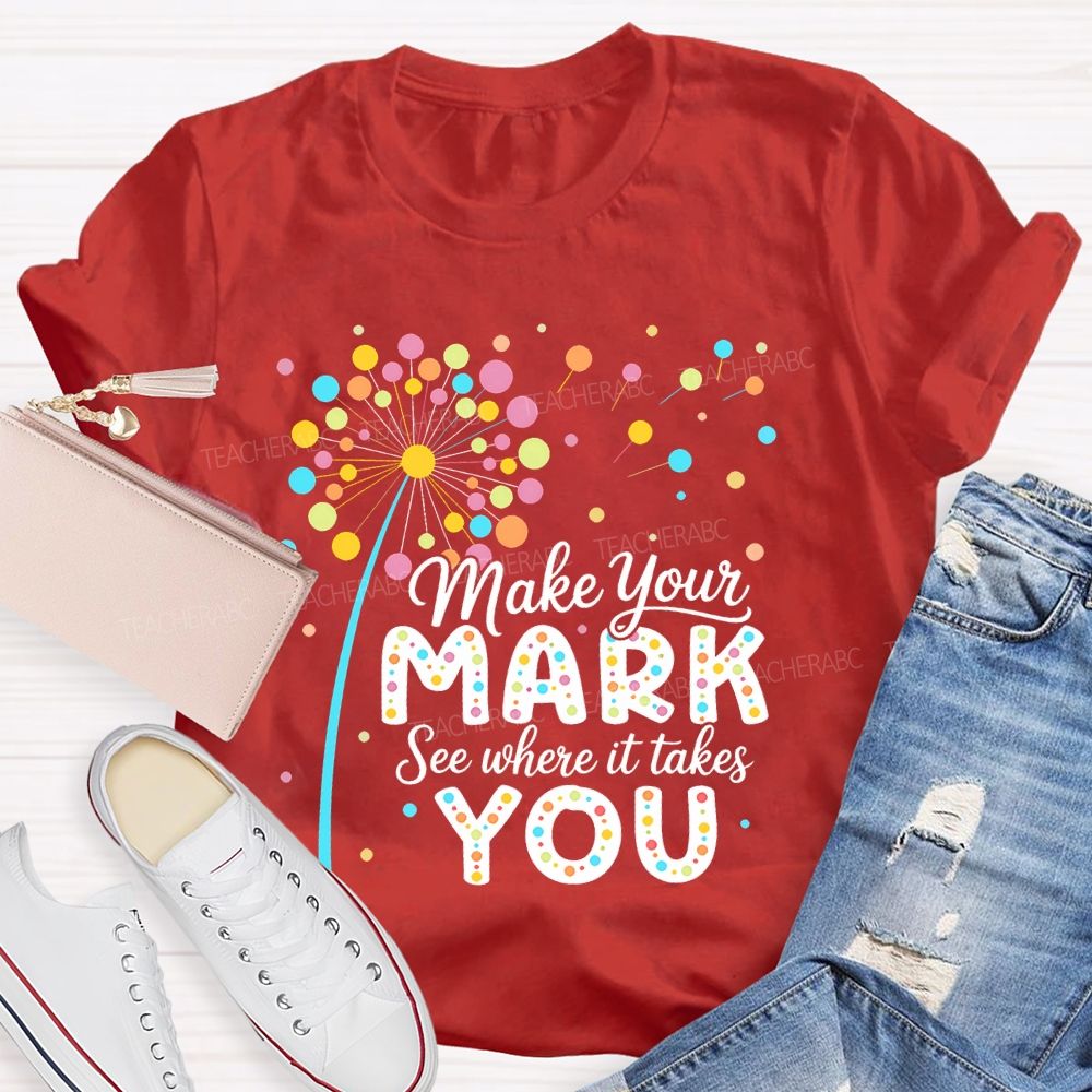Make Your Mark See Where It Takes You Colorful Polka Dots  Teacher T-shirt