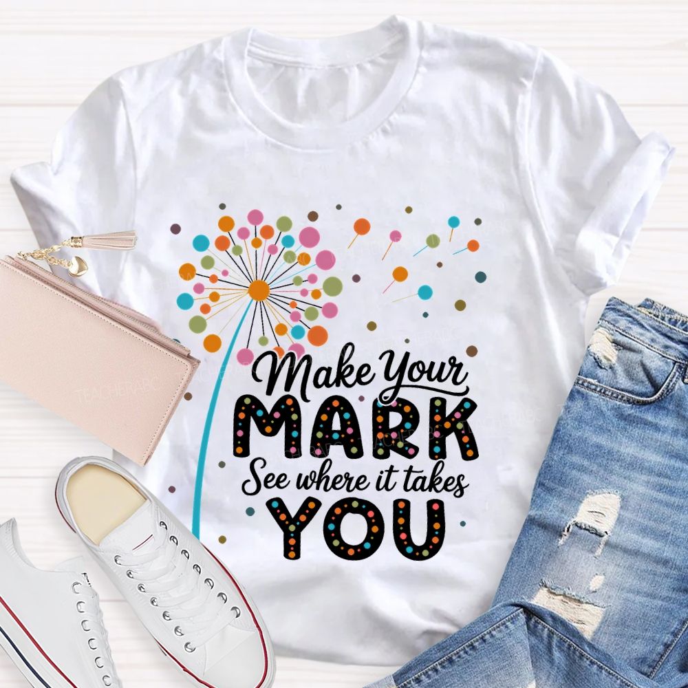 Make Your Mark See Where It Takes You Colorful Polka Dots  Teacher T-shirt