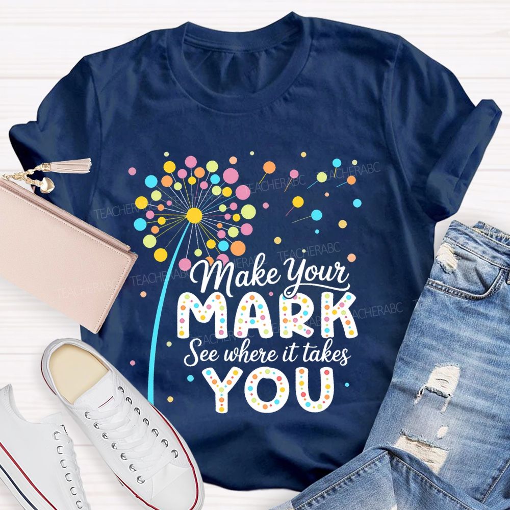 Make Your Mark See Where It Takes You Colorful Polka Dots  Teacher T-shirt