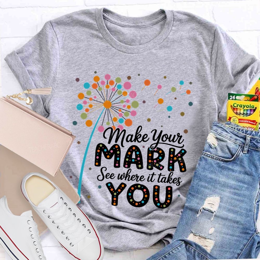 Make Your Mark See Where It Takes You Colorful Polka Dots  Teacher T-shirt