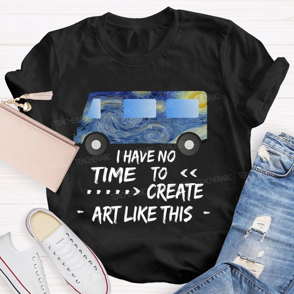 I Have No Time To  Create Art Like This  Teacher T-shirt