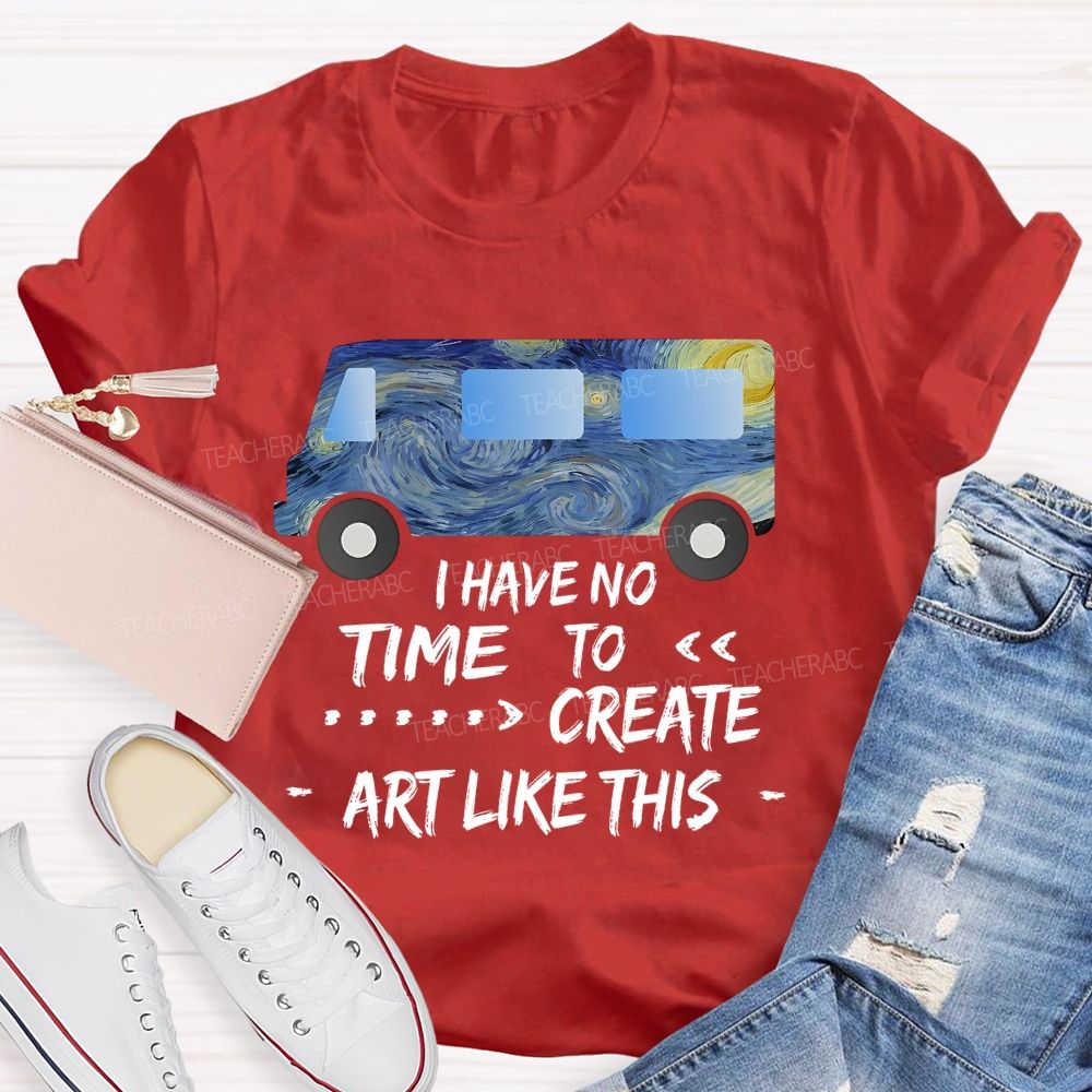 I Have No Time To  Create Art Like This  Teacher T-shirt