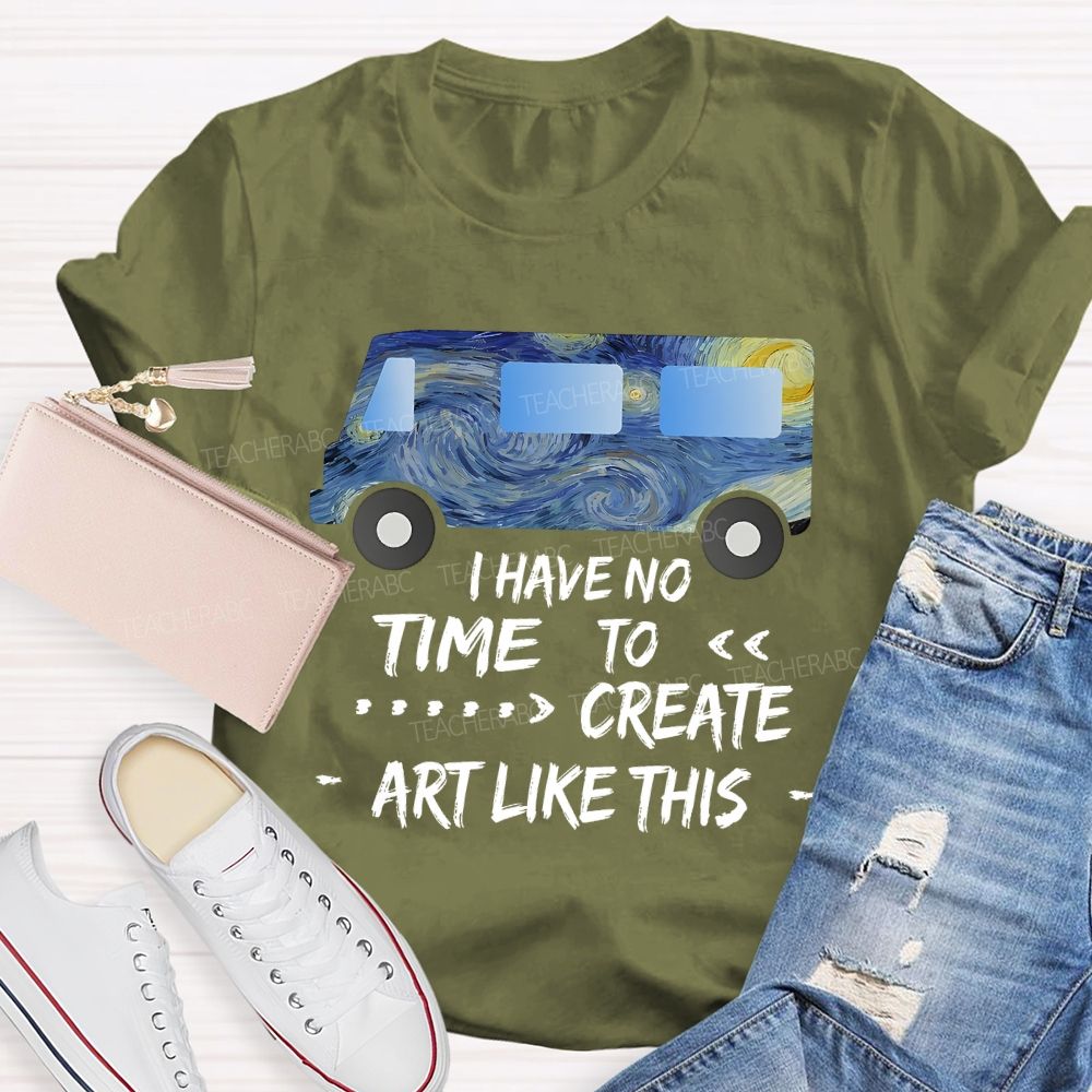 I Have No Time To  Create Art Like This  Teacher T-shirt