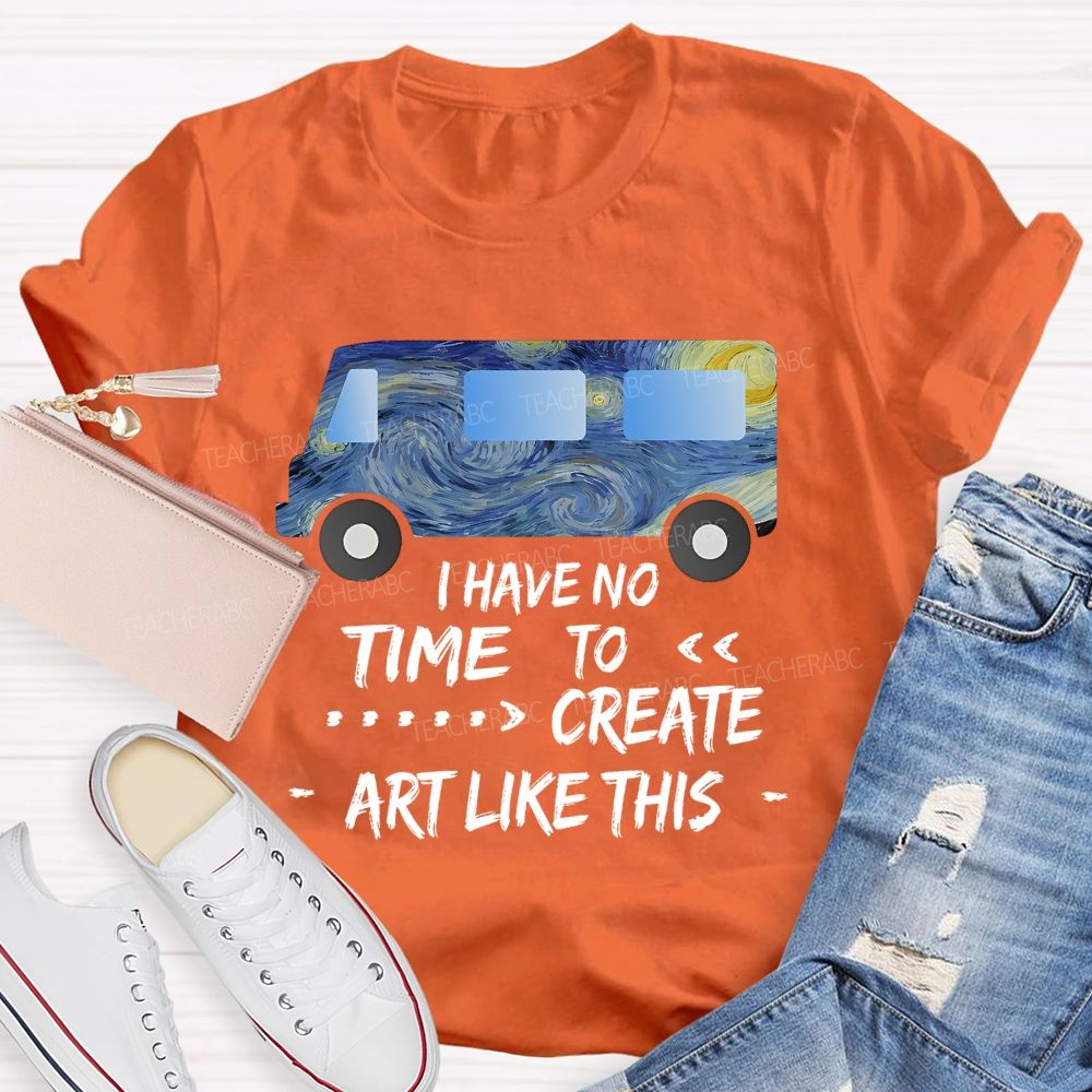I Have No Time To  Create Art Like This  Teacher T-shirt