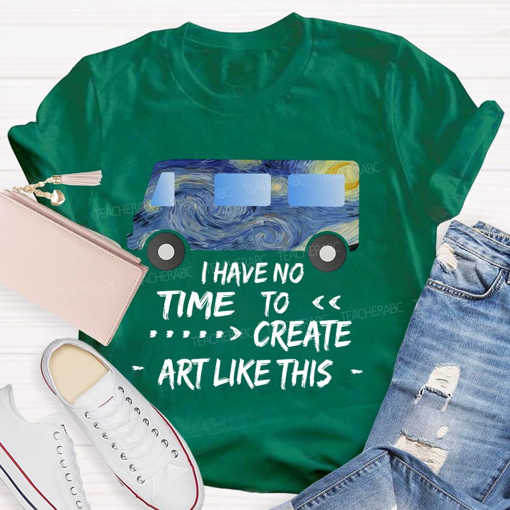 I Have No Time To  Create Art Like This  Teacher T-shirt
