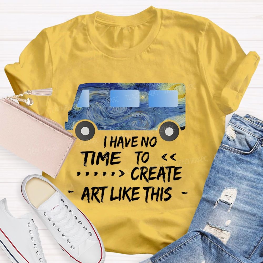 I Have No Time To  Create Art Like This  Teacher T-shirt