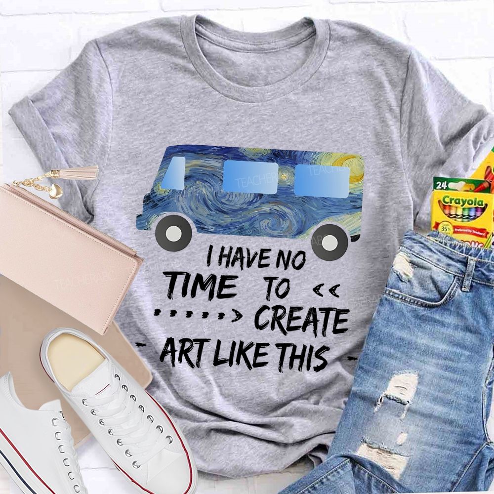 I Have No Time To  Create Art Like This  Teacher T-shirt