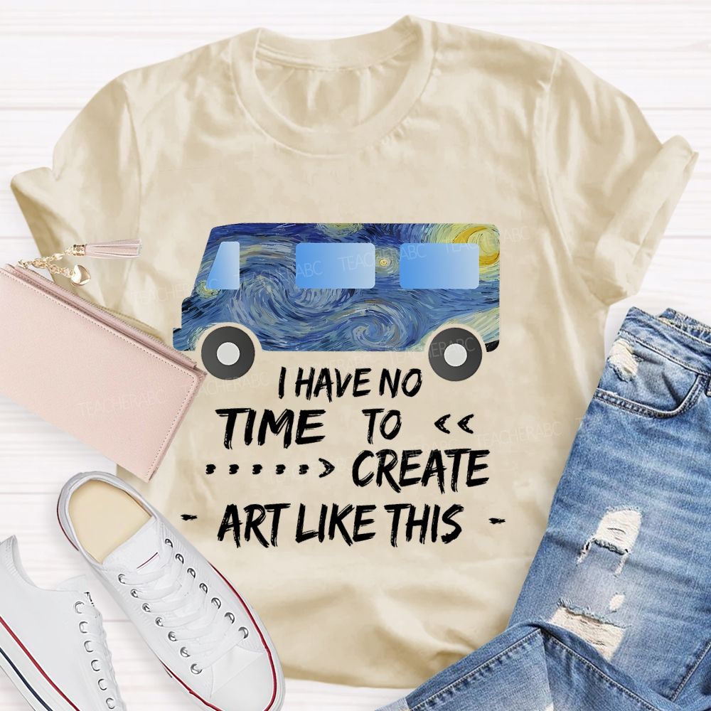 I Have No Time To  Create Art Like This  Teacher T-shirt
