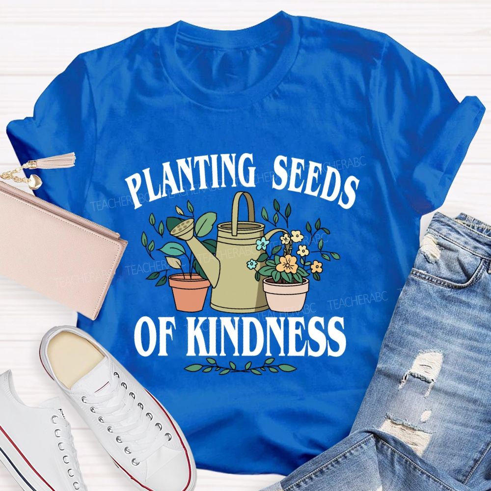 Planting Seeds Of Kindness Teacher T-Shirt