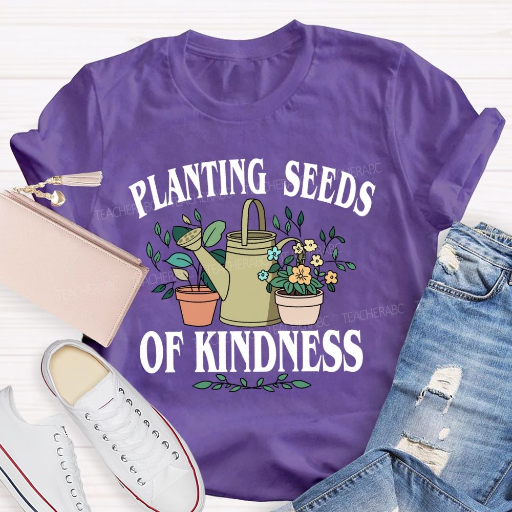 Planting Seeds Of Kindness Teacher T-Shirt