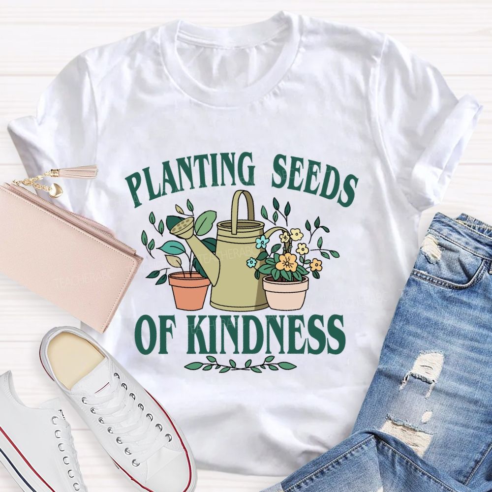Planting Seeds Of Kindness Teacher T-Shirt