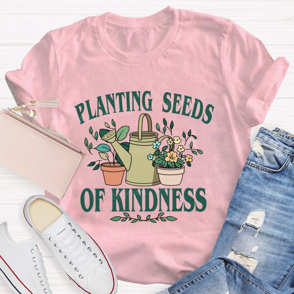 Planting Seeds Of Kindness Teacher T-Shirt