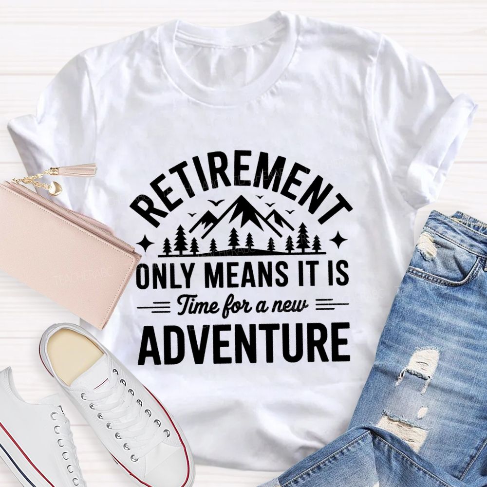 Retirement Only Mean It Is Time For A New Adventure Teacher T-Shirt