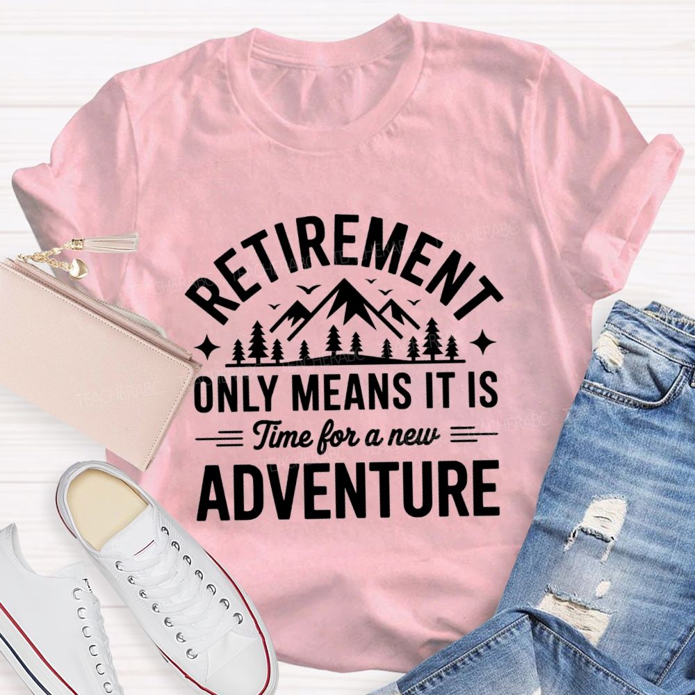 Retirement Only Mean It Is Time For A New Adventure Teacher T-Shirt