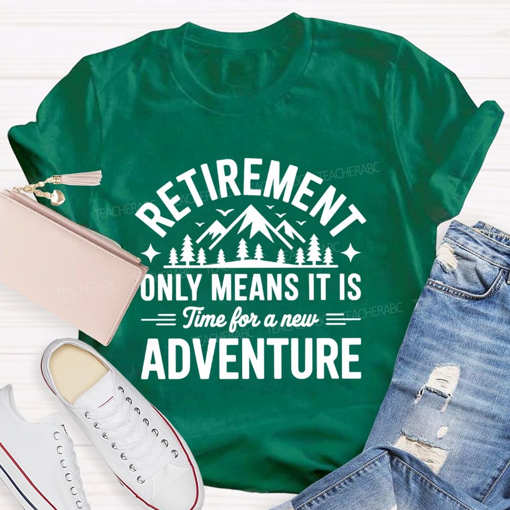 Retirement Only Mean It Is Time For A New Adventure Teacher T-Shirt