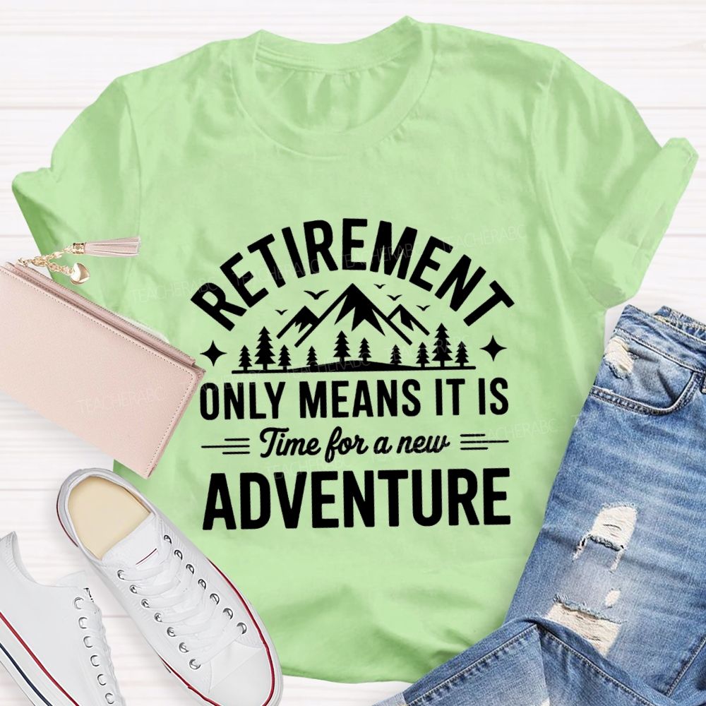 Retirement Only Mean It Is Time For A New Adventure Teacher T-Shirt