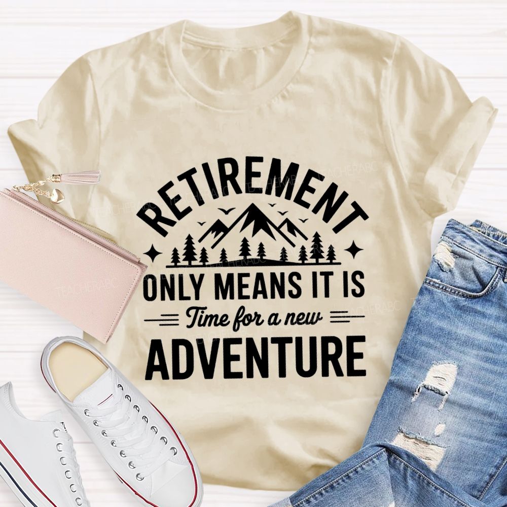 Retirement Only Mean It Is Time For A New Adventure Teacher T-Shirt