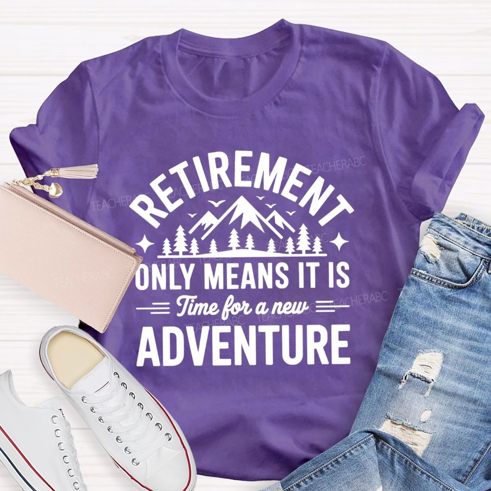 Retirement Only Mean It Is Time For A New Adventure Teacher T-Shirt