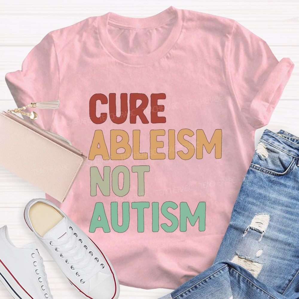 Cure Ableism Not Autism Teacher T-Shirt