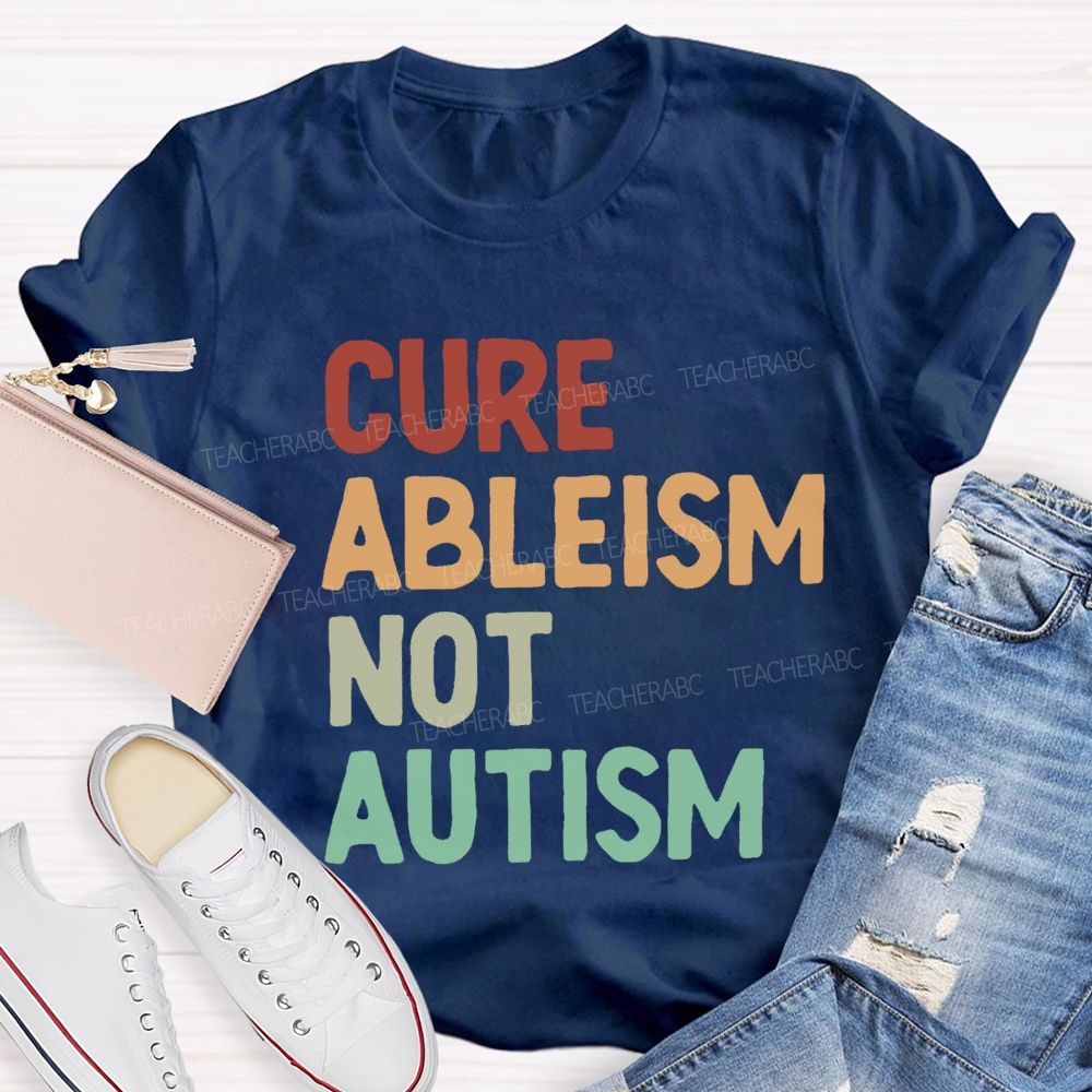 Cure Ableism Not Autism Teacher T-Shirt