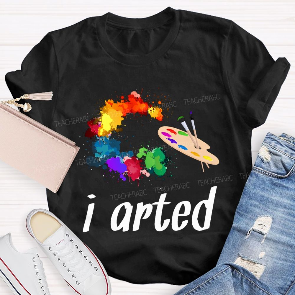 I Arted Dyeing Trays And Tie-Dye Printing Teacher T-shirt