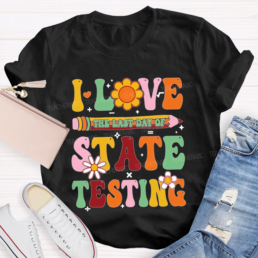 I Love The Last Day Of State Testing Teacher T-shirt
