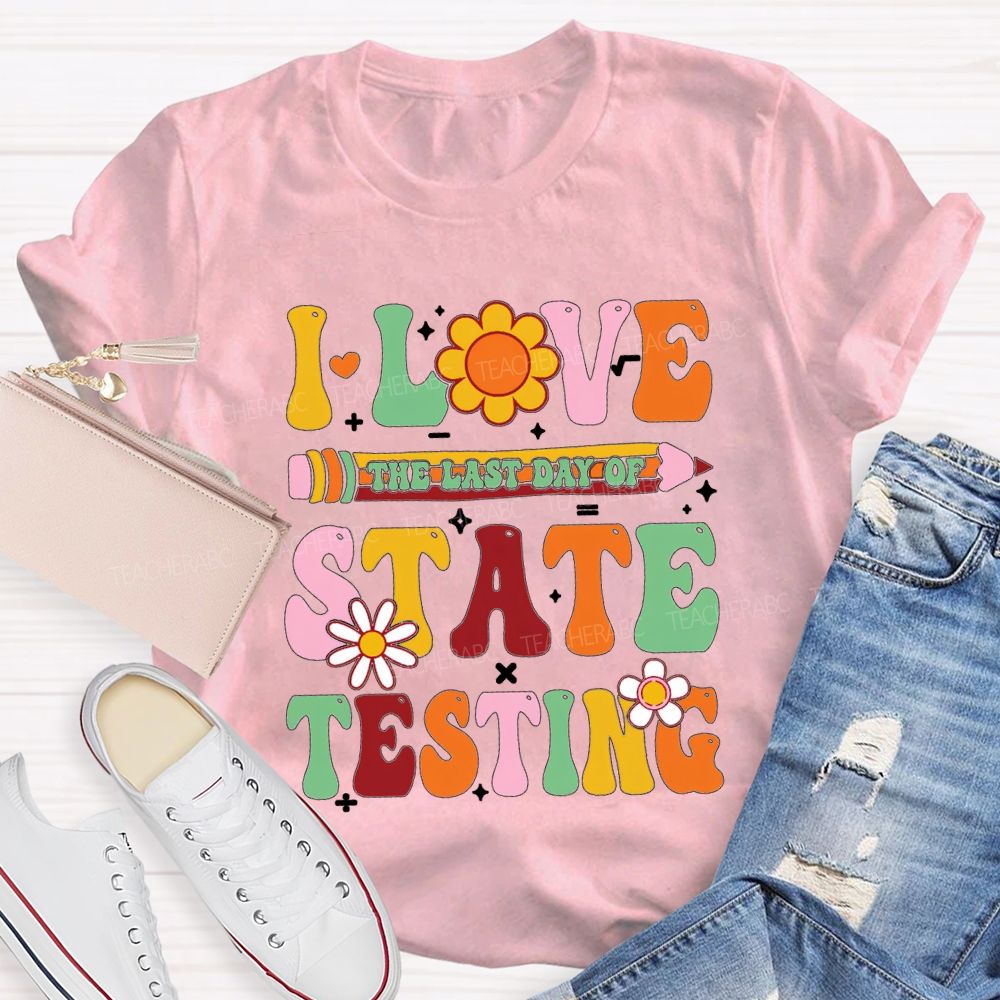 I Love The Last Day Of State Testing Teacher T-shirt
