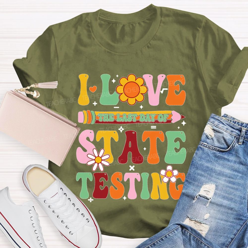 I Love The Last Day Of State Testing Teacher T-shirt