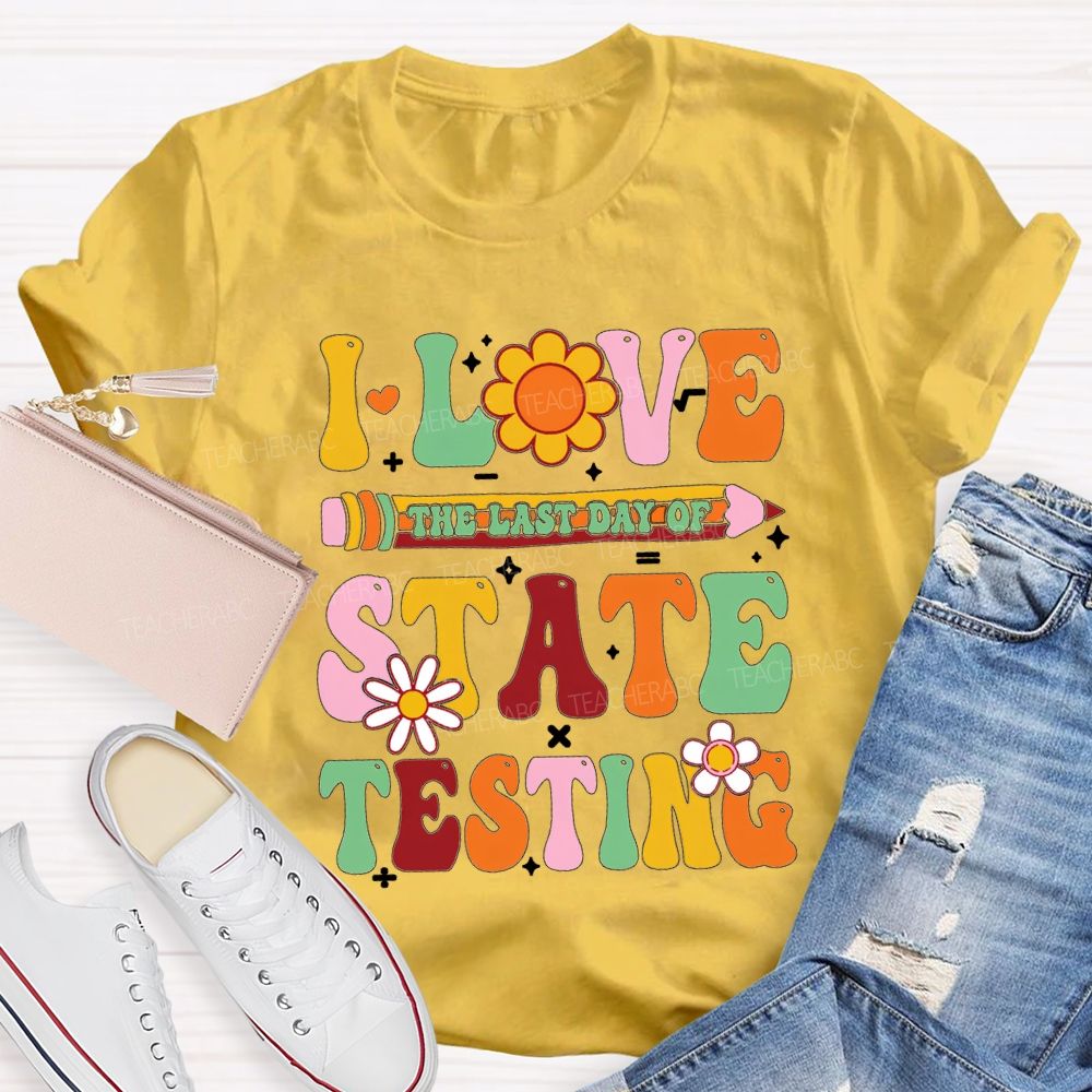 I Love The Last Day Of State Testing Teacher T-shirt