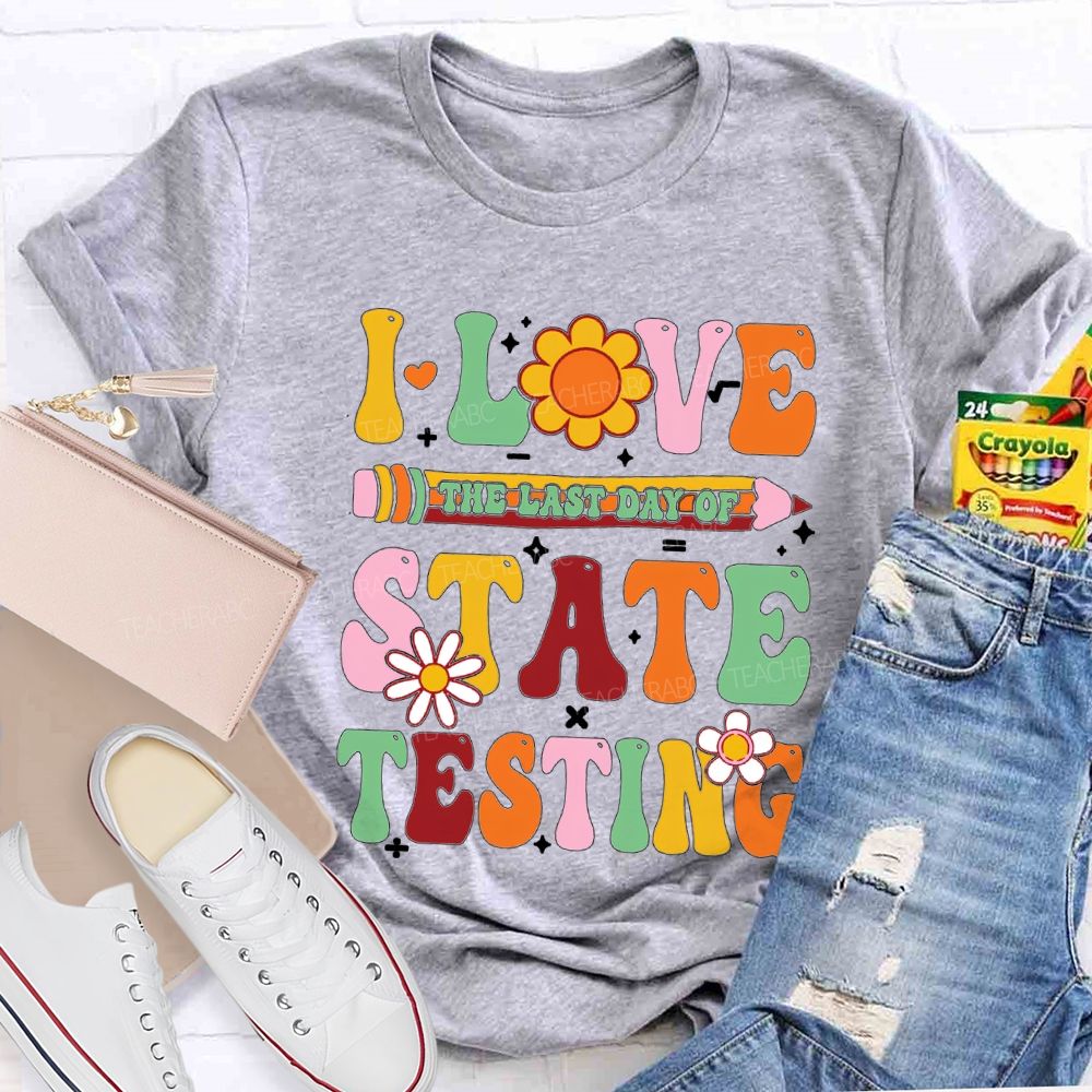 I Love The Last Day Of State Testing Teacher T-shirt