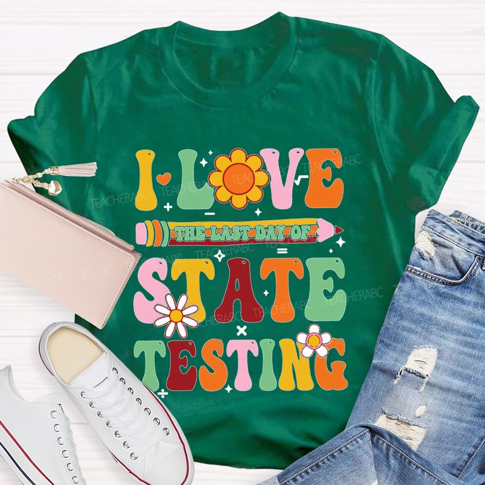 I Love The Last Day Of State Testing Teacher T-shirt
