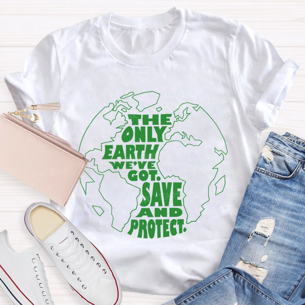 The Only Earth We'Re Got Save And Protect Teacher T-shirt