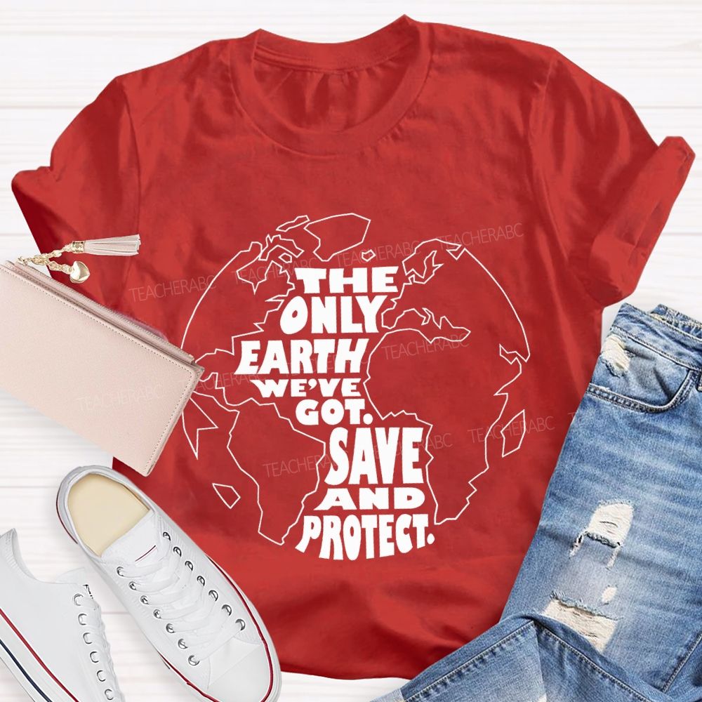 The Only Earth We'Re Got Save And Protect Teacher T-shirt