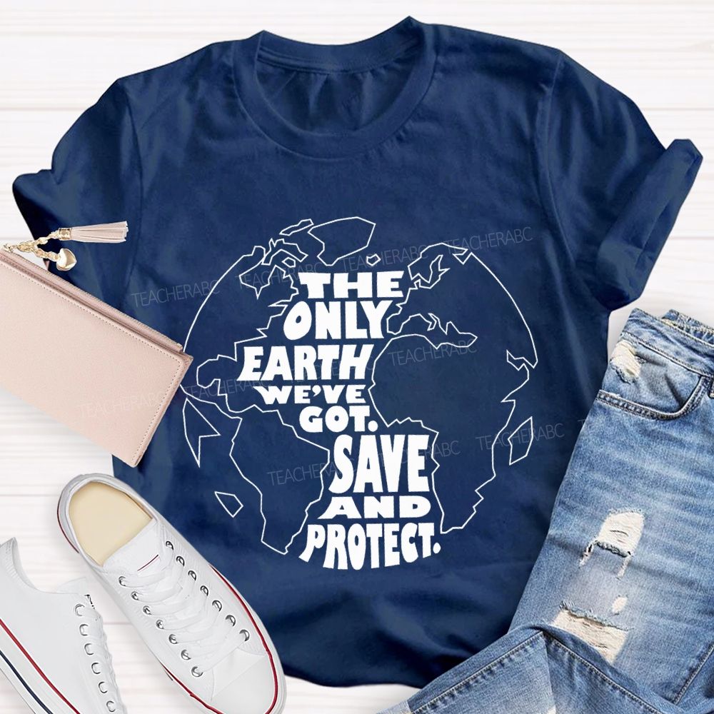 The Only Earth We'Re Got Save And Protect Teacher T-shirt