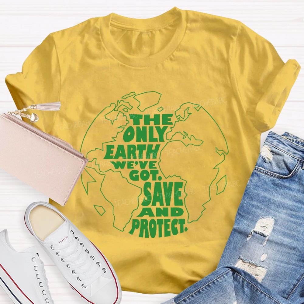 The Only Earth We'Re Got Save And Protect Teacher T-shirt