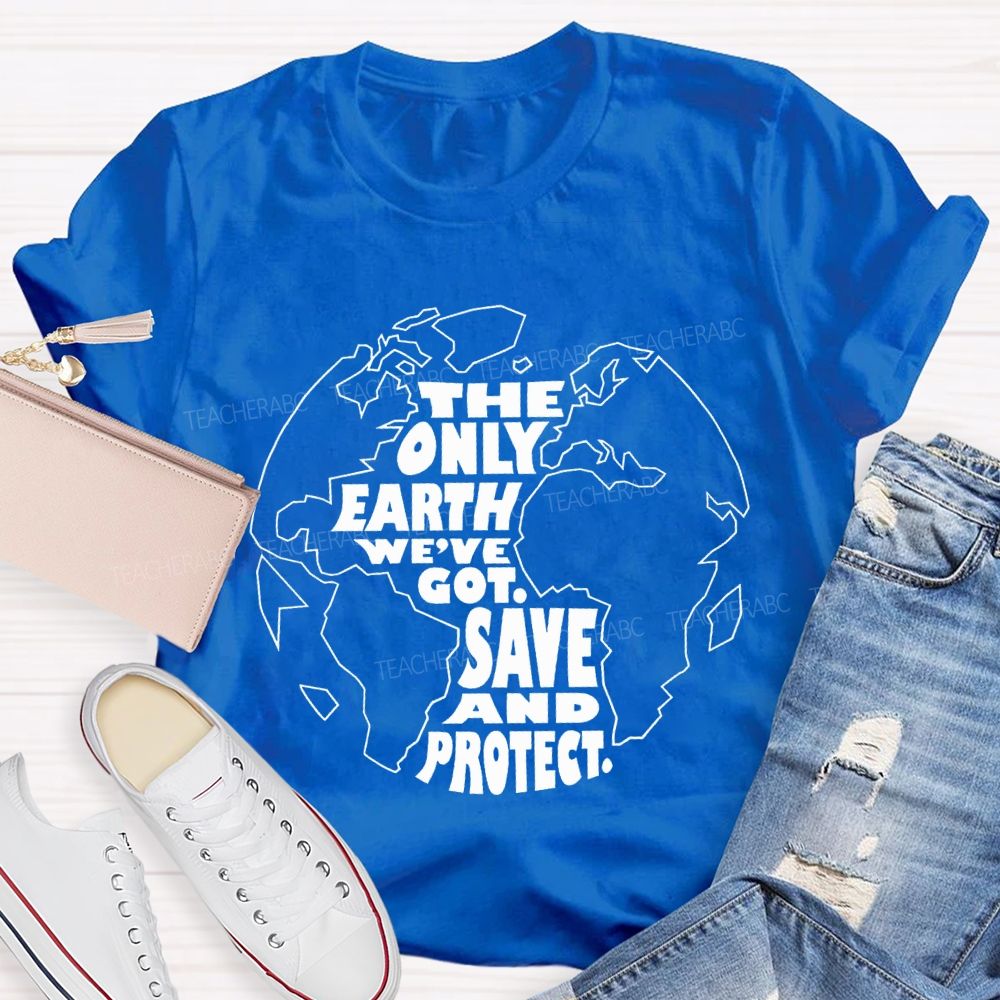 The Only Earth We'Re Got Save And Protect Teacher T-shirt