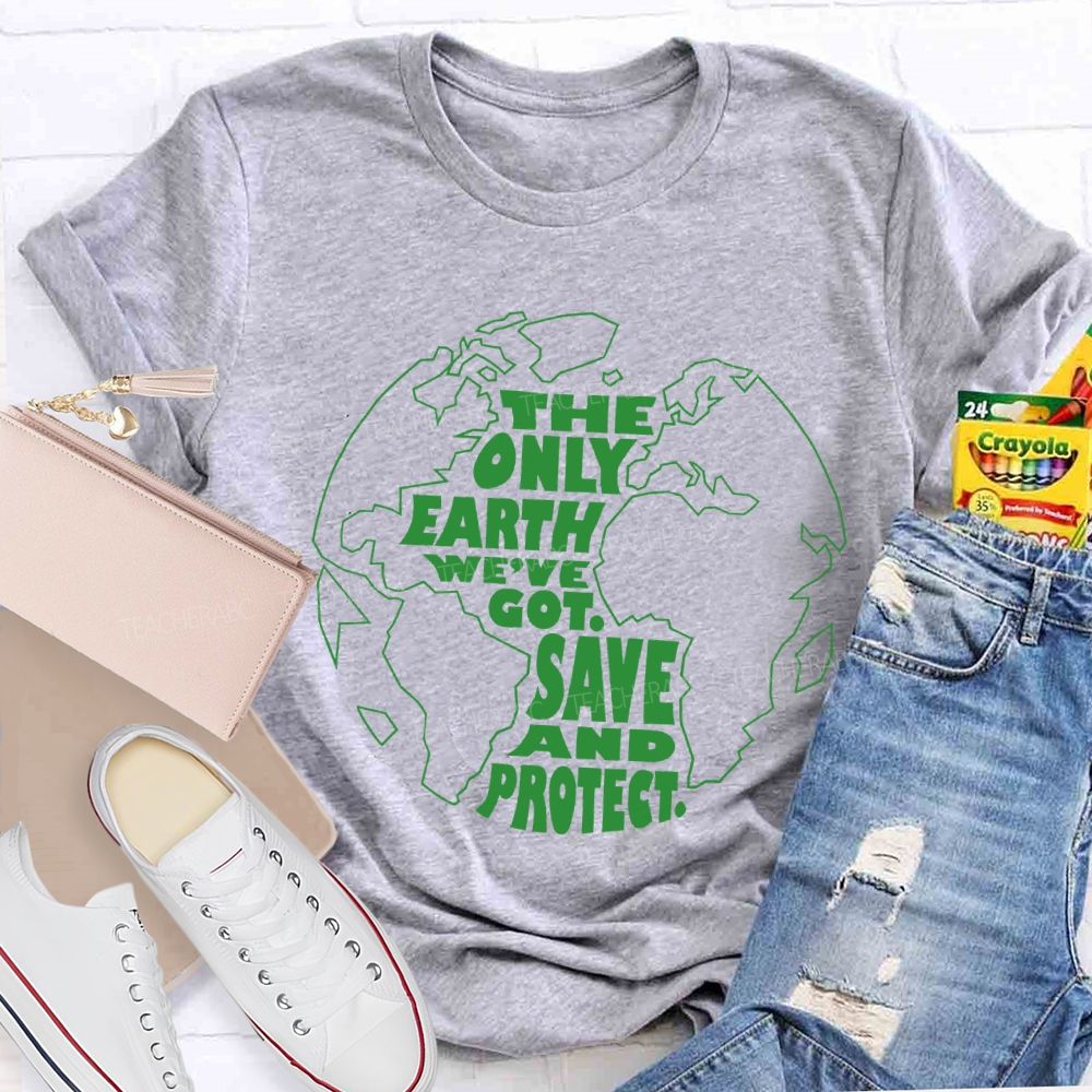 The Only Earth We'Re Got Save And Protect Teacher T-shirt