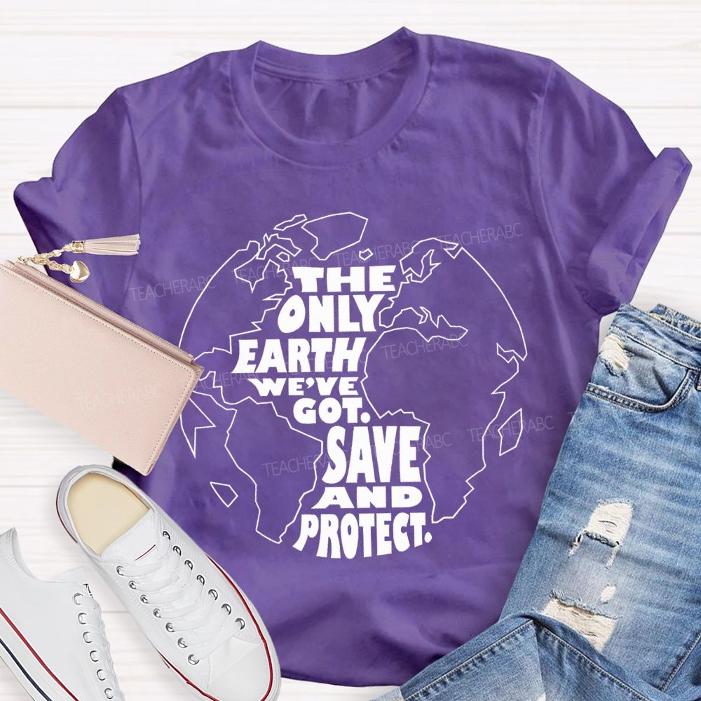 The Only Earth We'Re Got Save And Protect Teacher T-shirt