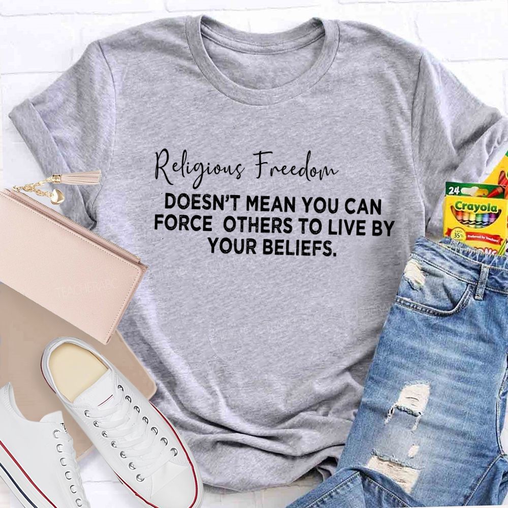 Religious Freedom Doesn't Mean You Can Force Others To Live By Your Beliefs Teacher T-Shirt