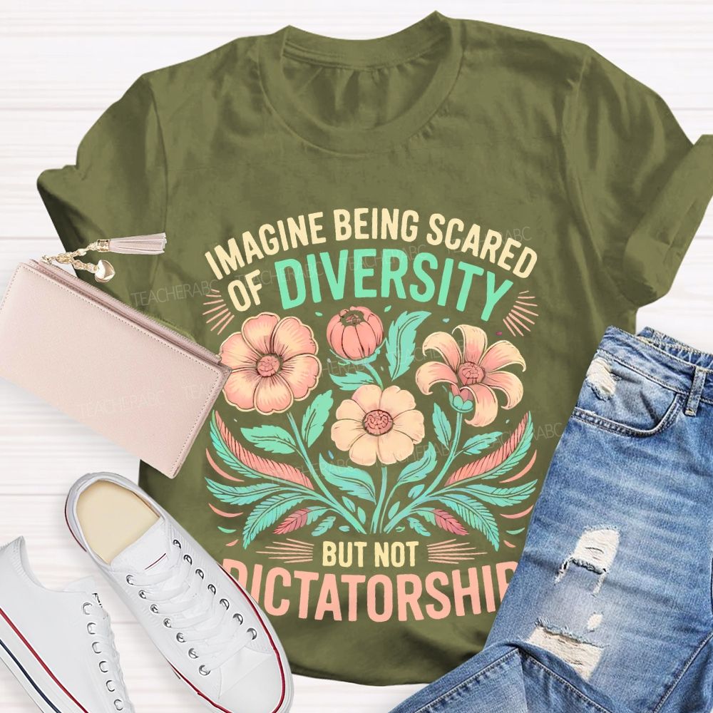 Imagine Being Scared Of Diversity But Not Dictatorship Flowers  Teacher T-shirt